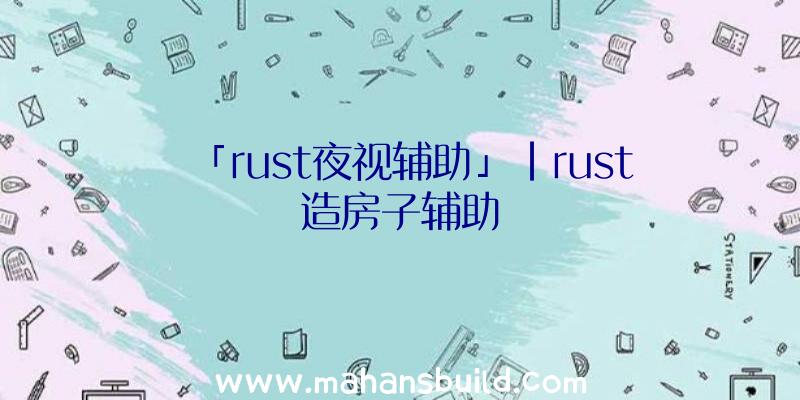 「rust夜视辅助」|rust造房子辅助